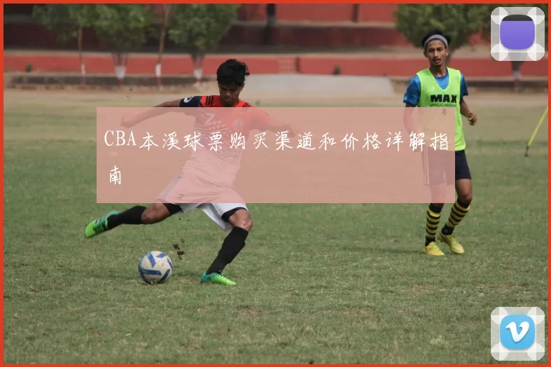 CBA本溪球票购买渠道和价格详解指南