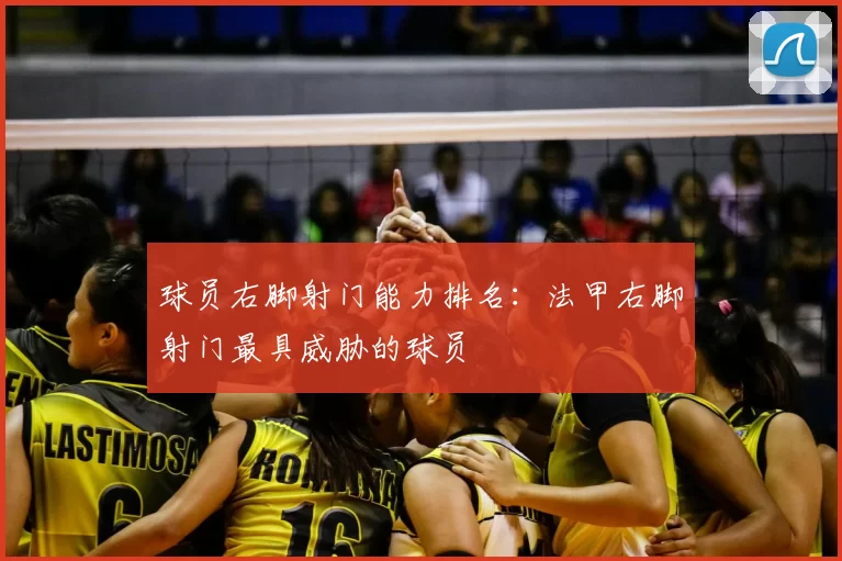 球员右脚射门能力排名:法甲右脚射门最具威胁的球员