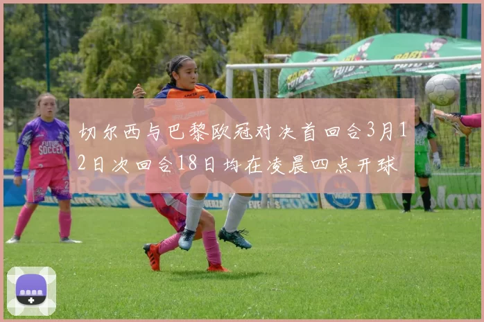 切尔西与巴黎欧冠对决首回合3月12日次回合18日均在凌晨四点开球
