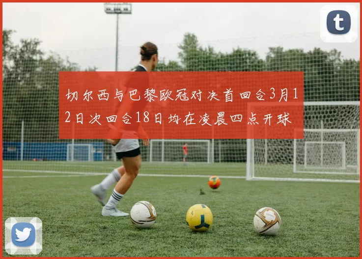 切尔西与巴黎欧冠对决首回合3月12日次回合18日均在凌晨四点开球