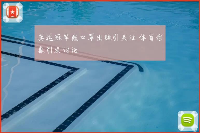 奥运冠军戴口罩出镜引关注 体育形象引发讨论