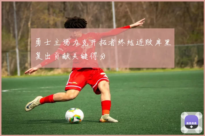勇士主场力克开拓者终结连败库里复出贡献关键得分