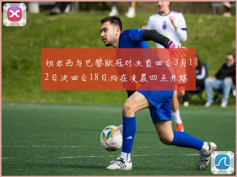 切尔西与巴黎欧冠对决首回合3月12日次回合18日均在凌晨四点开球