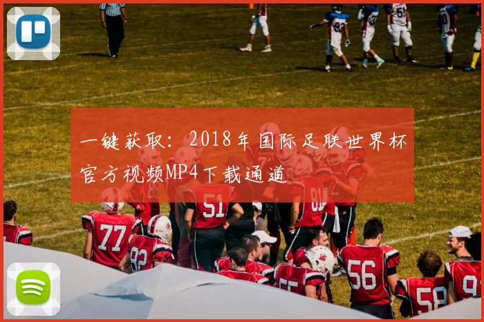 一键获取:2018年国际足联世界杯官方视频MP4下载通道