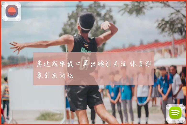 奥运冠军戴口罩出镜引关注 体育形象引发讨论