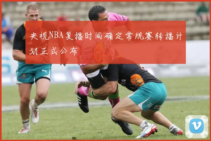 央视NBA复播时间确定常规赛转播计划正式公布