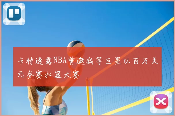卡特透露NBA曾邀我等巨星以百万美元参赛扣篮大赛