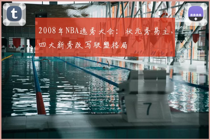 2008年NBA选秀大会：状元秀易主，四大新秀改写联盟格局