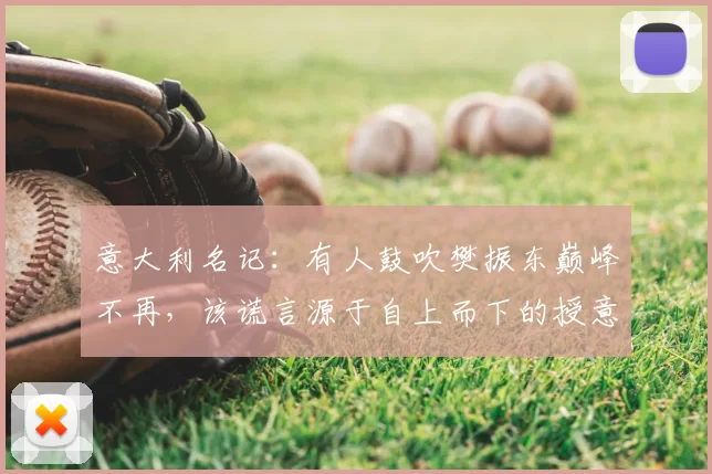 意大利名记:有人鼓吹樊振东巅峰不再,该谎言源于自上而下的授意