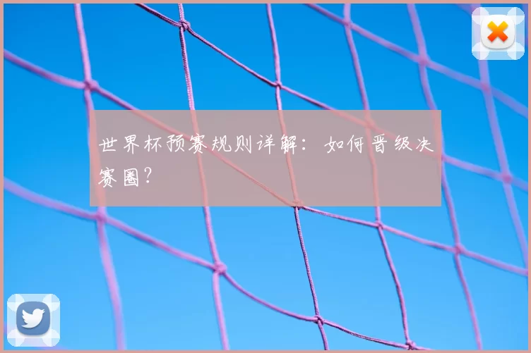 世界杯预赛规则详解：如何晋级决赛圈？