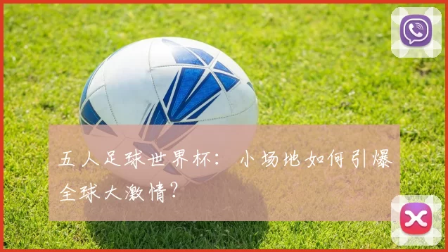 五人足球世界杯:小场地如何引爆全球大激情?