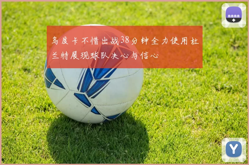 乌度卡不惜出战38分钟全力使用杜兰特展现球队决心与信心