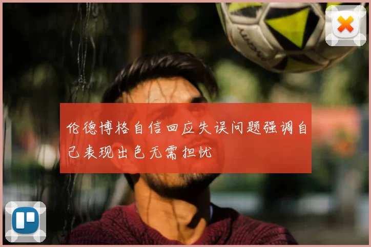 伦德博格自信回应失误问题强调自己表现出色无需担忧