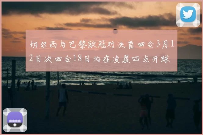 切尔西与巴黎欧冠对决首回合3月12日次回合18日均在凌晨四点开球