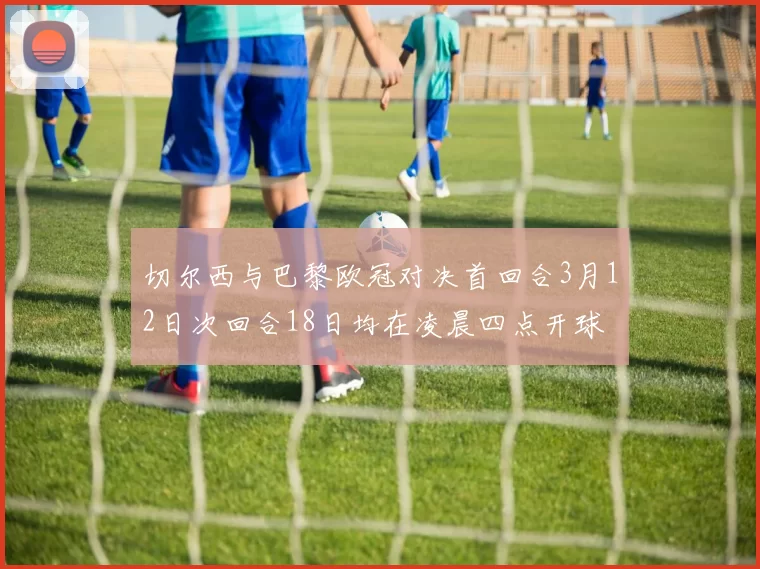 切尔西与巴黎欧冠对决首回合3月12日次回合18日均在凌晨四点开球