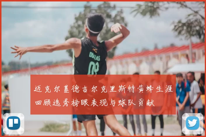 迈克尔基德吉尔克里斯特黄蜂生涯回顾选秀榜眼表现与球队贡献