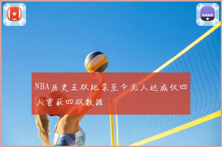 NBA历史五双纪录至今无人达成仅四人曾获四双数据
