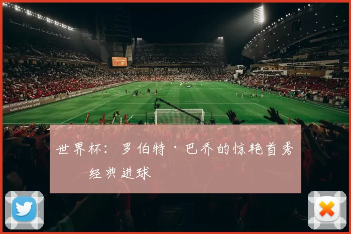 世界杯：罗伯特·巴乔的惊艳首秀与经典进球