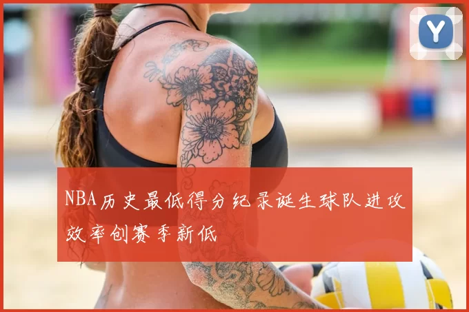 NBA历史最低得分纪录诞生球队进攻效率创赛季新低