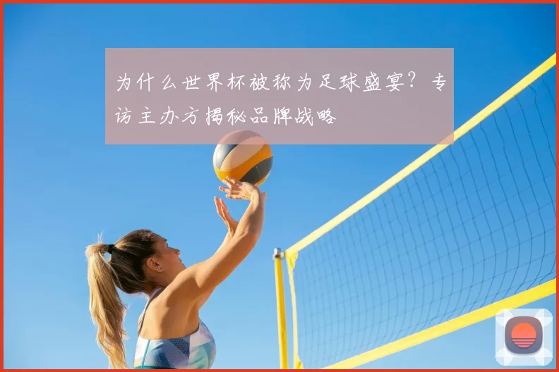 为什么世界杯被称为足球盛宴?专访主办方揭秘品牌战略