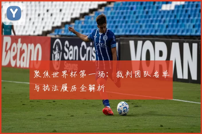 聚焦世界杯第一场:裁判团队名单与执法履历全解析
