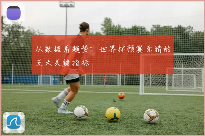 从数据看趋势:世界杯预赛竞猜的五大关键指标