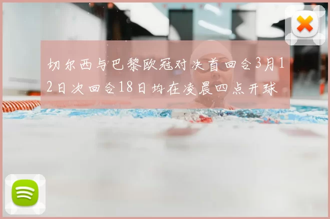 切尔西与巴黎欧冠对决首回合3月12日次回合18日均在凌晨四点开球