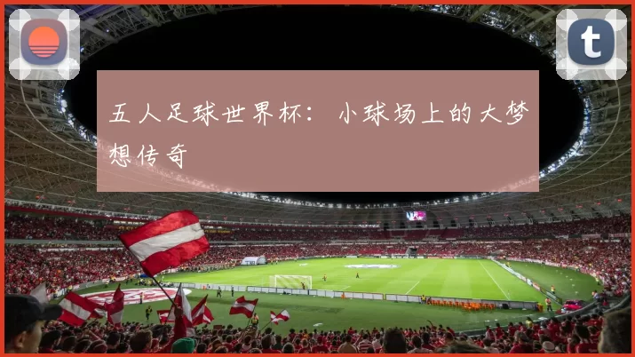 五人足球世界杯:小球场上的大梦想传奇