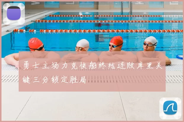 勇士主场力克快船终结连败库里关键三分锁定胜局