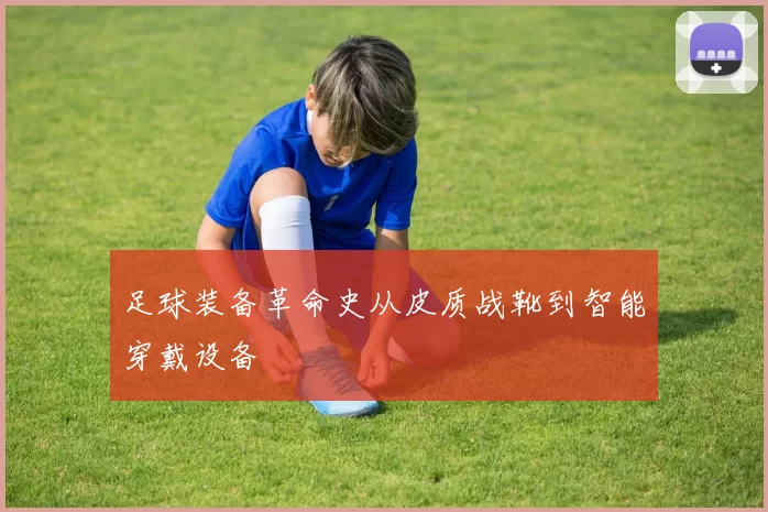足球装备革命史从皮质战靴到智能穿戴设备
