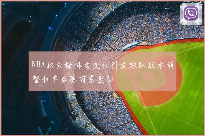 NBA积分榜排名变化引发球队战术调整和季后赛前景重估