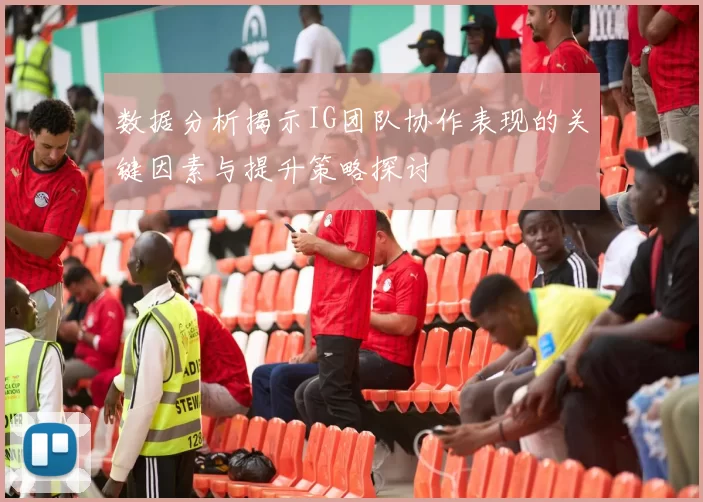 数据分析揭示IG团队协作表现的关键因素与提升策略探讨