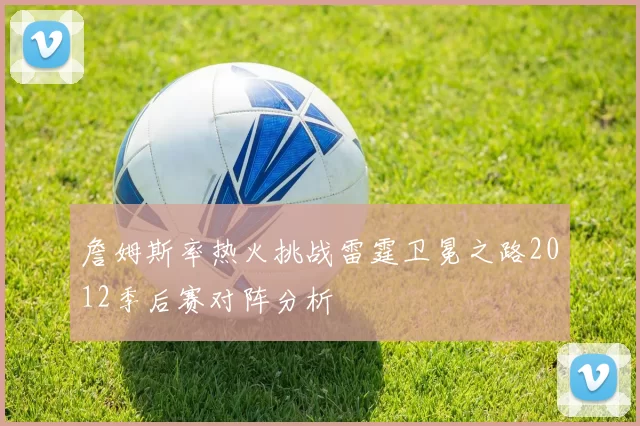 詹姆斯率热火挑战雷霆卫冕之路2012季后赛对阵分析