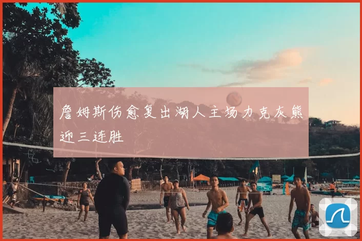 詹姆斯伤愈复出湖人主场力克灰熊迎三连胜
