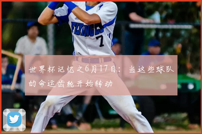 世界杯记忆之6月17日:当这些球队的命运齿轮开始转动