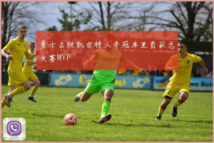 勇士击败凯尔特人夺冠库里首获总决赛MVP