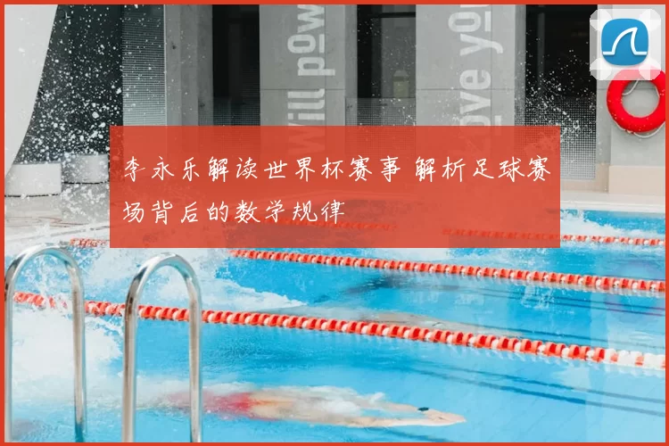 李永乐解读世界杯赛事 解析足球赛场背后的数学规律