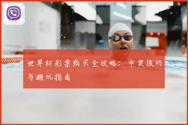 世界杯彩票购买全攻略:中奖技巧与避坑指南
