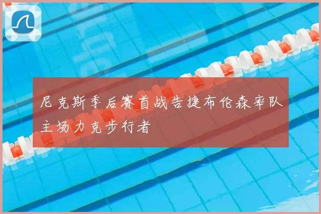 尼克斯季后赛首战告捷布伦森率队主场力克步行者