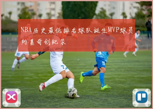 NBA历史最低排名球队诞生MVP球员约基奇创纪录
