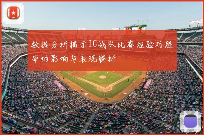 数据分析揭示IG战队比赛经验对胜率的影响与表现解析