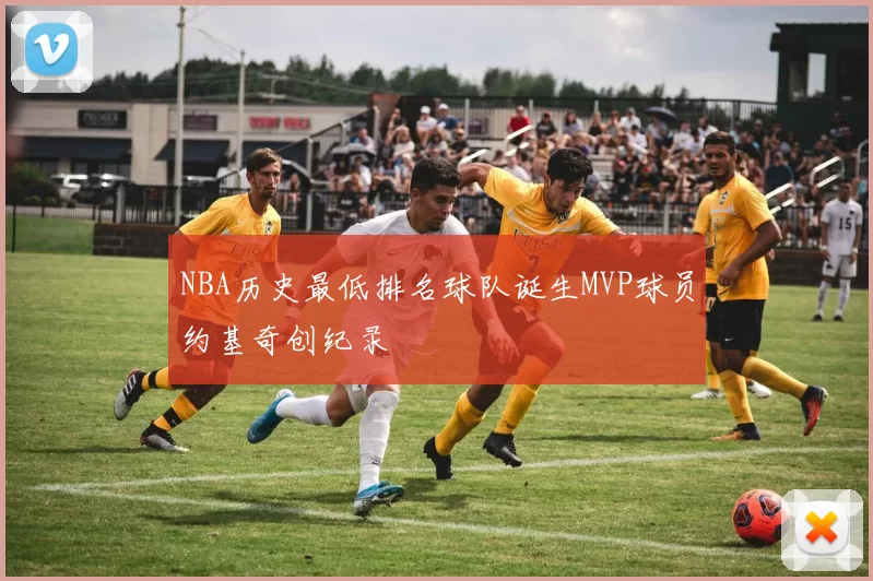 NBA历史最低排名球队诞生MVP球员约基奇创纪录