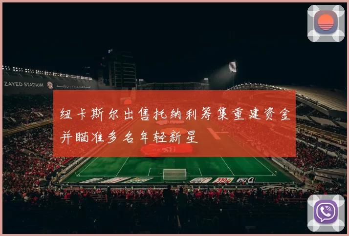 纽卡斯尔出售托纳利筹集重建资金并瞄准多名年轻新星