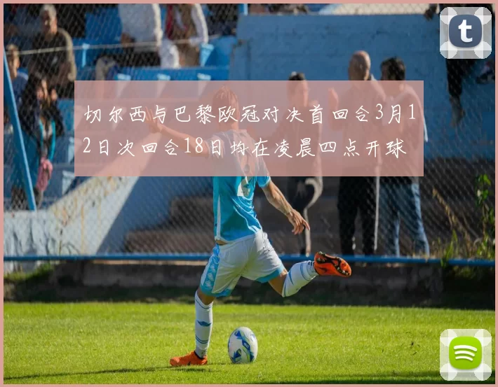 切尔西与巴黎欧冠对决首回合3月12日次回合18日均在凌晨四点开球